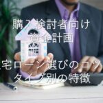 目的別情報①　購入検討者向けの資金計画　住宅ローン選びのコツ：タイプ別の特徴